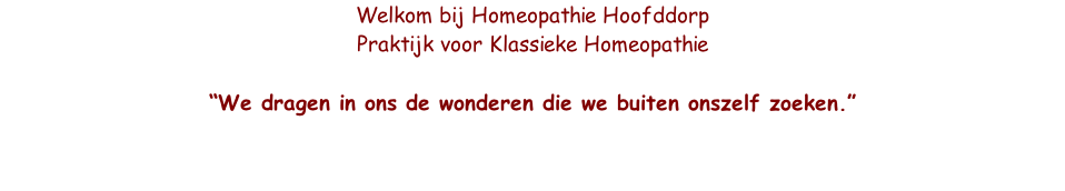 Welkom bij Homeopathie Hoofddorp 
Praktijk voor Klassieke Homeopathie

“We dragen in ons de wonderen die we buiten onszelf zoeken.”
